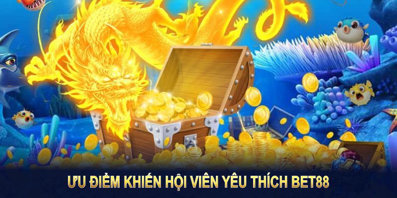 Bắn cá thần rồng sở hữu ưu điểm khiến hội viên yêu thích Bet88