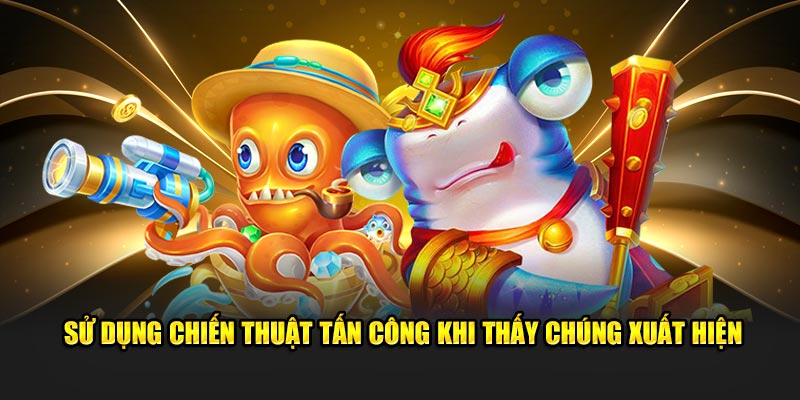 Sử dụng chiến thuật tấn công khi thấy chúng xuất hiện